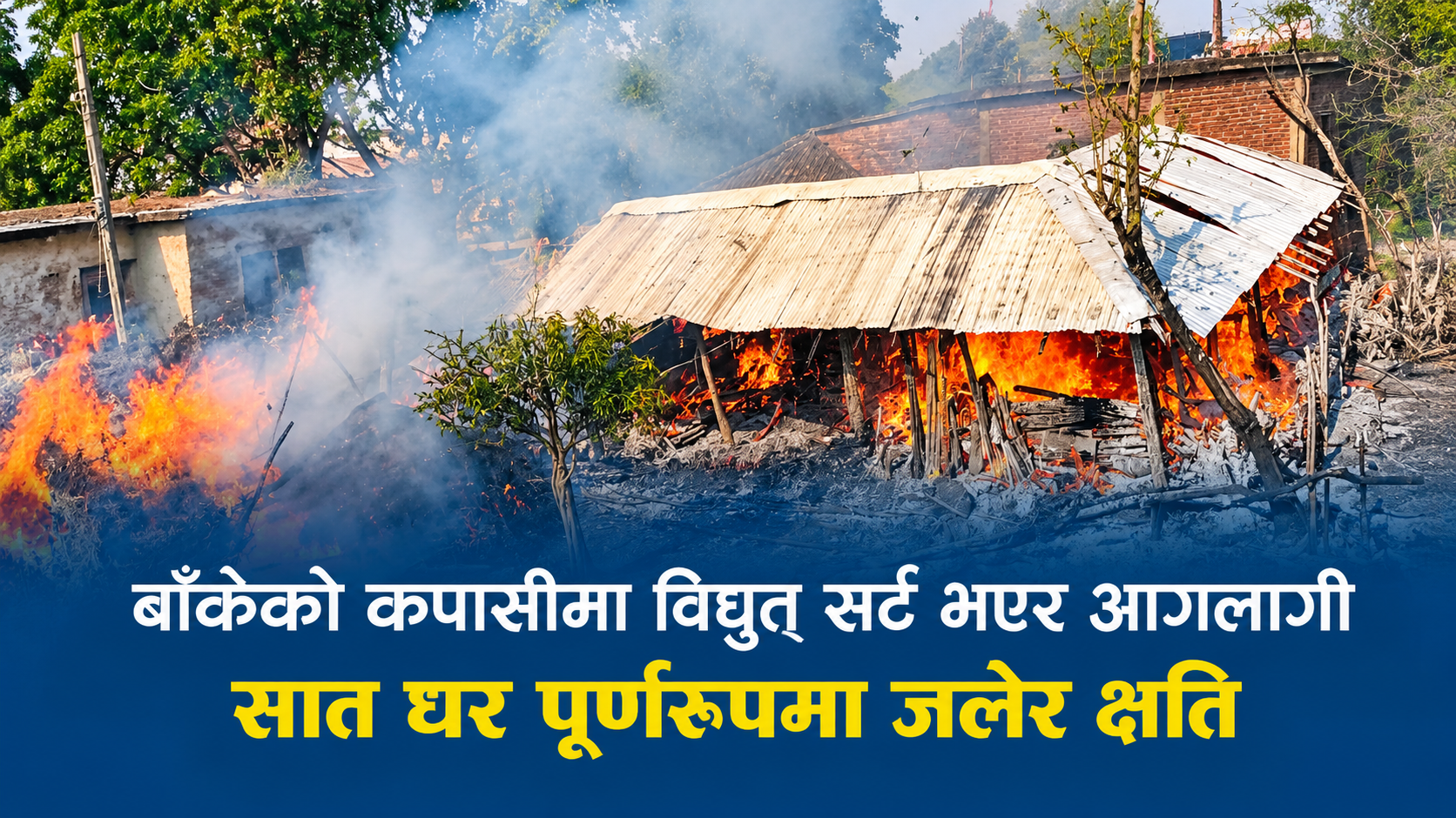 बाँकेको कपासीमा विद्युत् सर्टबाट भीषण आगलागी, सात घर पूर्णरूपमा नष्ट